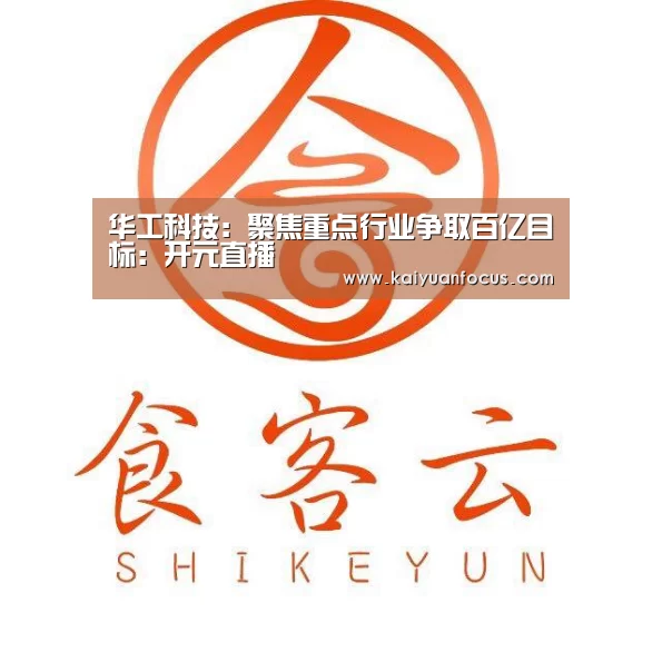 华工科技:聚焦重点行业争取百亿目标:开元直播(图4) 开元平台