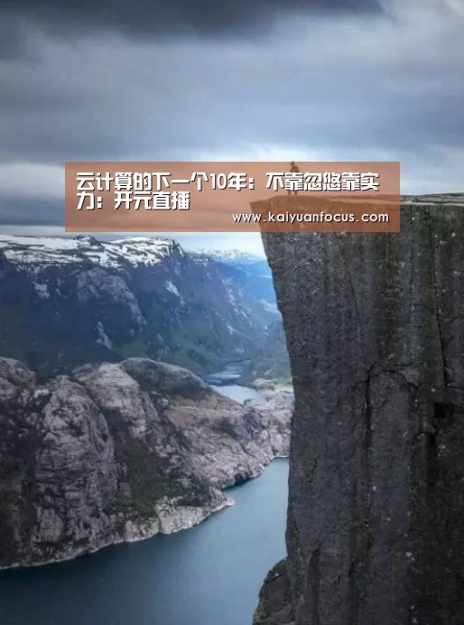 云计算的下一个10年:不靠忽悠靠实力:开元直播(图2) 开元平台