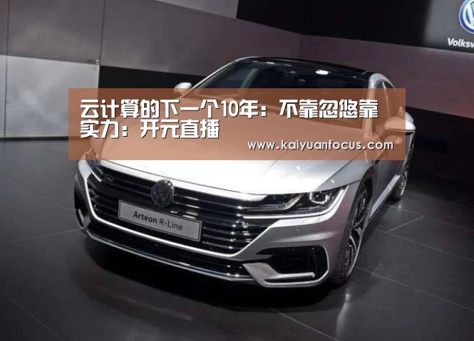 云计算的下一个10年:不靠忽悠靠实力:开元直播(图3) 开元平台