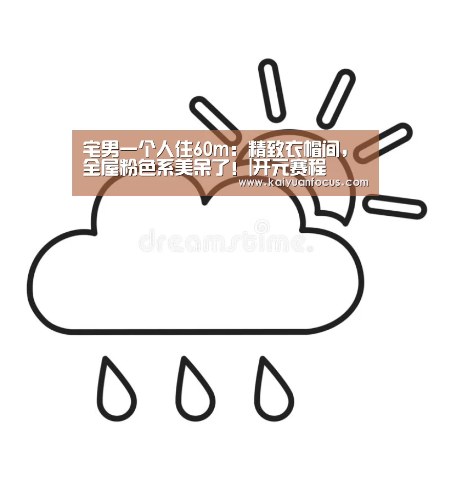宅男一个人住60m:精致衣帽间,全屋粉色系美呆了!|开元赛程(图1) 开元入口