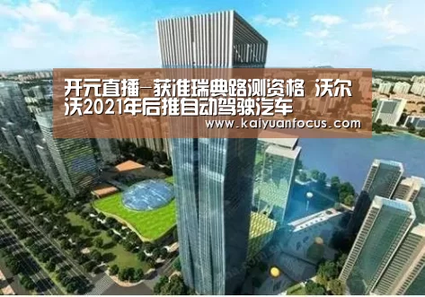 开元直播-获准瑞典路测资格 沃尔沃2021年后推自动驾驶汽车(图2) 开元入口