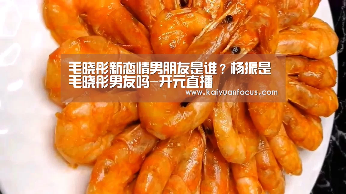 毛晓彤新恋情男朋友是谁?杨振是毛晓彤男友吗-开元直播(图1) 开元赛程
