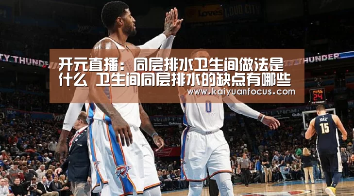开元直播:同层排水卫生间做法是什么 卫生间同层排水的缺点有哪些(图1) 开元入口